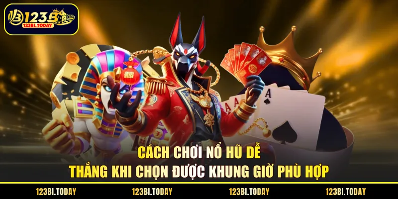 Cách chơi nổ hũ dễ thắng khi chọn được khung giờ phù hợp