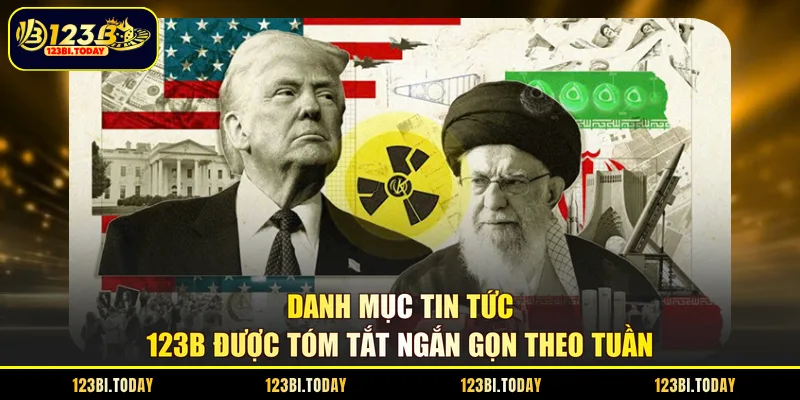 Danh mục tin tức 123B được tóm tắt ngắn gọn theo tuần