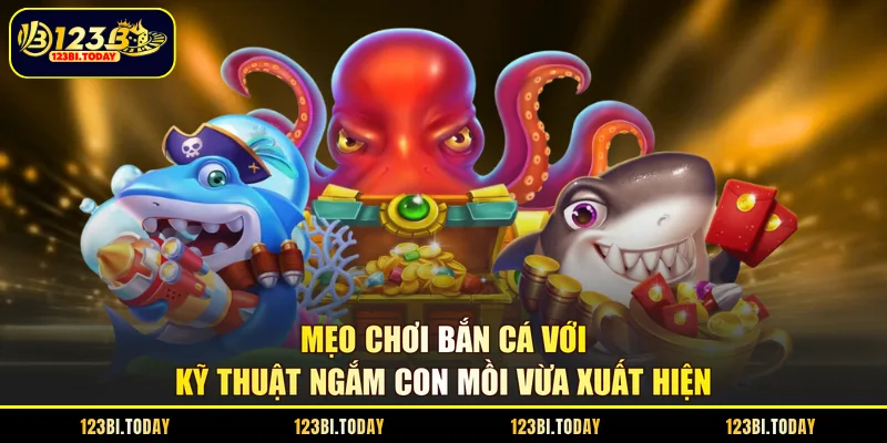 Mẹo chơi bắn cá với kỹ thuật ngắm con mồi vừa xuất hiện